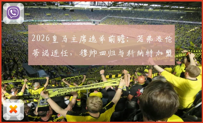 2026皇马主席选举前瞻：若弗洛伦蒂诺连任，穆帅回归与科纳特加盟或将接连官宣