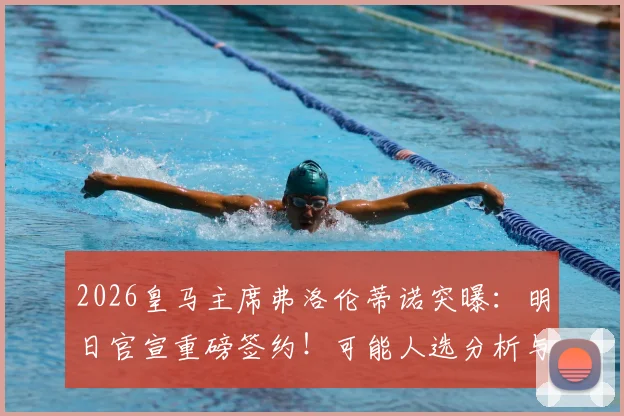 2026皇马主席弗洛伦蒂诺突曝：明日官宣重磅签约！可能人选分析与历年大手笔回顾