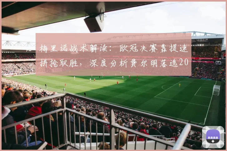 梅里诺战术解读：欧冠决赛靠提速拼抢取胜，深度分析费尔明落选2026世界杯阵容原因