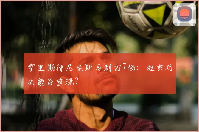 霍里期待尼克斯马刺打7场：经典对决能否重现？