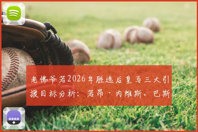 老佛爷若2026年胜选后皇马三大引援目标分析：若昂·内维斯、巴斯托尼、穆尼奥斯加盟前景解读