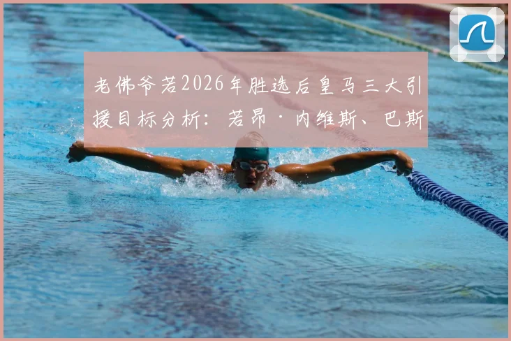 老佛爷若2026年胜选后皇马三大引援目标分析:若昂·内维斯、巴斯托尼、穆尼奥斯加盟前景解读