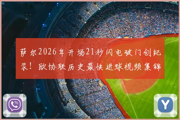 萨尔2026年开场21秒闪电破门创纪录！欧协联历史最快进球视频集锦与比赛详情全解析