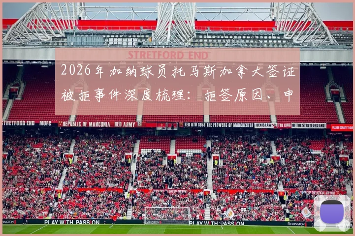 2026年加纳球员托马斯加拿大签证被拒事件深度梳理：拒签原因、申诉流程与体育签证政治因素全解析