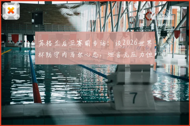 苏格兰后卫赛前专访:谈2026世界杯防守内马尔心态,坦言无压力但期待其登场