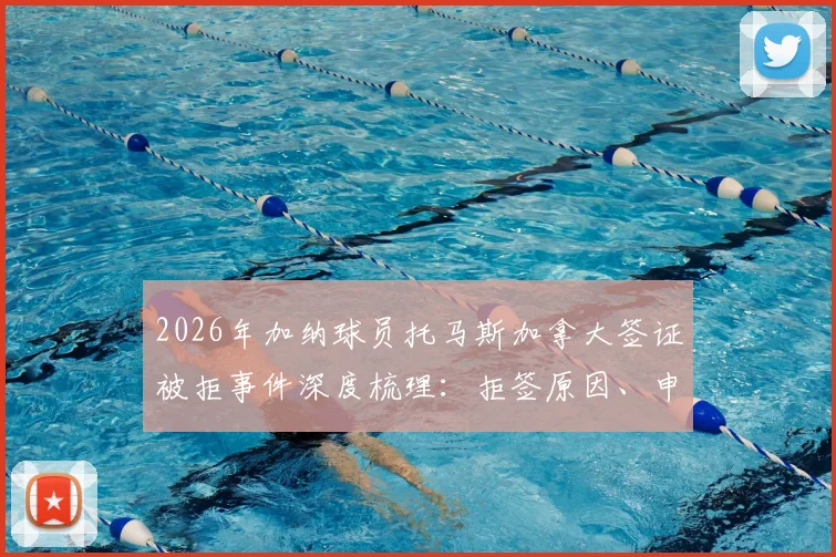 2026年加纳球员托马斯加拿大签证被拒事件深度梳理:拒签原因、申诉流程与体育签证政治因素全解析