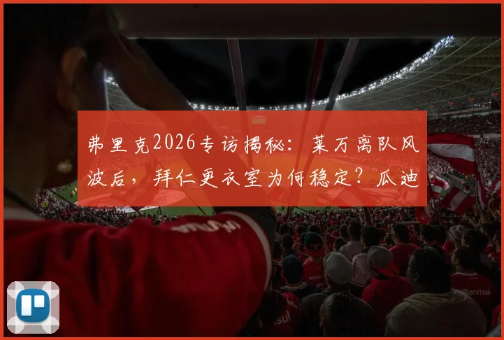 弗里克2026专访揭秘：莱万离队风波后，拜仁更衣室为何稳定？瓜迪奥拉在他心中为何仍是世界最佳主帅