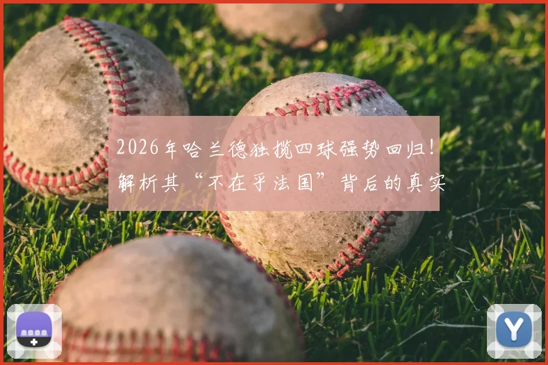 2026年哈兰德独揽四球强势回归!解析其“不在乎法国”背后的真实心态与进球技术
