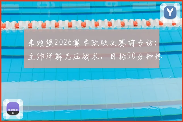弗赖堡2026赛季欧联决赛前专访：主帅详解无压战术，目标90分钟终结比赛悬念