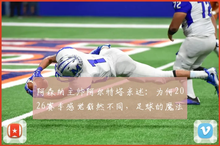 阿森纳主帅阿尔特塔亲述：为何2026赛季感觉截然不同，足球的魔法正在上演