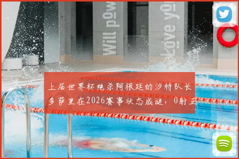 上届世界杯绝杀阿根廷的沙特队长多萨里在2026赛事状态成谜,0射正背后是年龄还是战术原因?