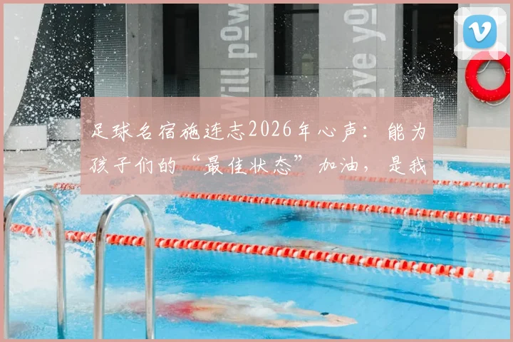 足球名宿施连志2026年心声:能为孩子们的“最佳状态”加油,是我最大的安慰与快乐
